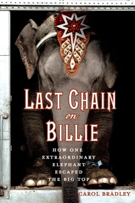 Last Chain On Billie: How One Extraordinary Elephant Escaped the Big Top Paperback  Illustrated, July 21, 2015